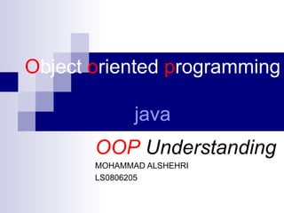 O bject  o riented  p rogramming  java OOP  Understanding MOHAMMAD ALSHEHRI LS0806205 
