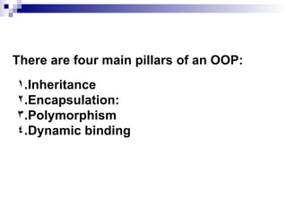 There are four main pillars of an OOP: Inheritance Encapsulation: Polymorphism Dynamic binding 
