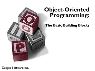 Object-Oriented
                        Programming:
                       The Basic Building Blocks




Zeegee Software Inc.