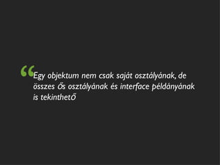 “
Egy objektum nem csak saját osztályának, de
összes ős osztályának és interface példányának
is tekinthető
 