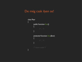 De még csak ilyen se!

  class Pear
  {
          public function foo()
          {
                   /* ... */
          }

         protected function foo($var)
         {
                 /* ... */
         }

         /* more code */
  }
 