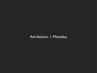 Attribútum & Metódus
 