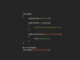 class Apple
{
        protected static $number = 0;

       public function __construct()
       {
                self::$number = self::$number + 1;
       }

       public static function getNumberOfApples()
       {
                return self::$number;
       }
}

$a = new Apple();
echo Apple::getNumberOfApples();
 