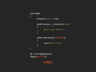 class Apple
{
        protected $color = ‘red’;

       public function __construct($color)
       {
                $this->color = $color;
       }

       public static function getColor()
       {
                return $this->color;
       }
}

$a = new Apple(‘green’);
Apple::getColor();

               HIBA
 