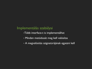Implementálás szabályai
    -Több interface-t is implementálhat
    - Minden metódusát meg kell valósítsa
    - A megvalósítás szignatúrájának egyezni kell
 