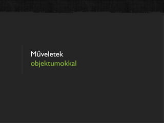 Műveletek
objektumokkal
 