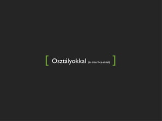 [ Osztályokkal   (és interface-ekkel)   ]
 