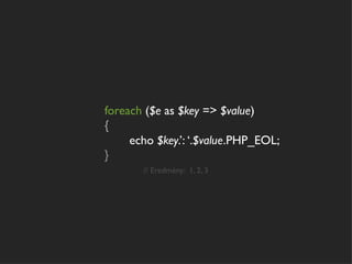 foreach ($e as $key => $value)
{
     echo $key.’: ‘.$value.PHP_EOL;
}
       // Eredmény: 1, 2, 3
 