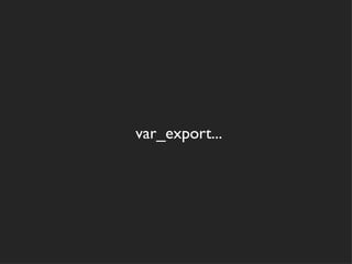 var_export...
 