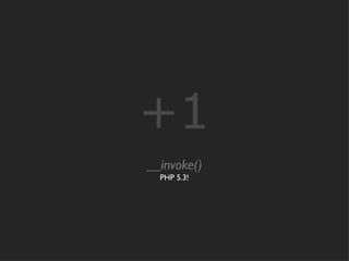 +1
__invoke()
  PHP 5.3!
 