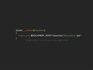 function __autoload($className)
{
   require_once $DOCUMENT_ROOT.“classes/class.”.$className.“.php”;
}
           & regisztrálás az spl_autoload_register függvénnyel
 