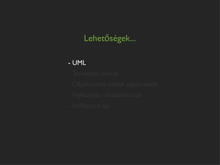 Lehetőségek...

- UML
- Tervezési minták
- Objektumorientált adatmodell
- Fejlesztési módszertanok
- Reﬂection api
 