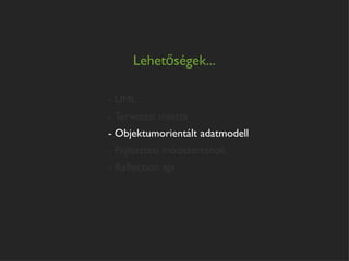 Lehetőségek...

- UML
- Tervezési minták
- Objektumorientált adatmodell
- Fejlesztési módszertanok
- Reﬂection api
 