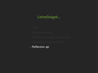 Lehetőségek...

- UML
- Tervezési minták
- Objektumorientált adatmodell
- Fejlesztési módszertanok
- Reﬂection api
 