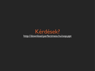 Kérdések?
http://download.perfectmess.hu/oop.ppt
 
