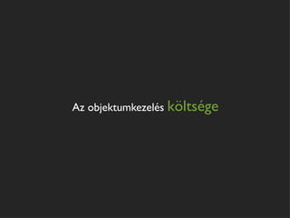 Az objektumkezelés költsége
 