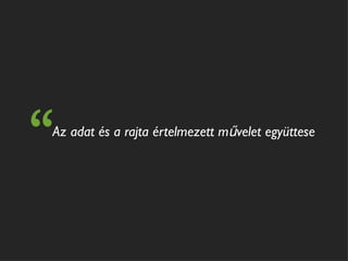 “
Az adat és a rajta értelmezett művelet együttese
 