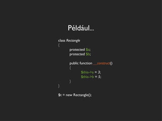 Például...
class Rectangle
{
        protected $a;
        protected $b;

       public function __construct()
       {
               $this->a = 3;
               $this->b = 5;
       }
}

$t = new Rectangle();
 