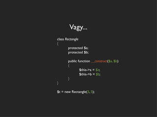 Vagy...
class Rectangle
{
        protected $a;
        protected $b;

       public function __construct($a, $b)
       {
               $this->a = $a;
               $this->b = $b;
       }
}

$t = new Rectangle(3, 5);
 