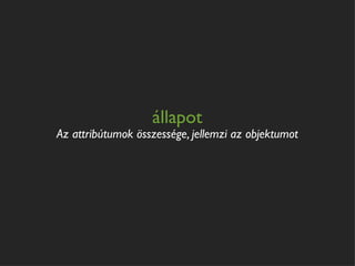 állapot
Az attribútumok összessége, jellemzi az objektumot
 