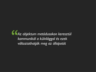 “
Az objektum metódusokon keresztül
kommunikál a külvilággal és ezek
változtathatják meg az állapotát
 