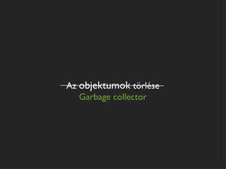 Az objektumok törlése
   Garbage collector
 