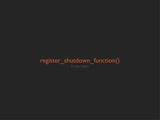 register_shutdown_function()
          Script végén
 