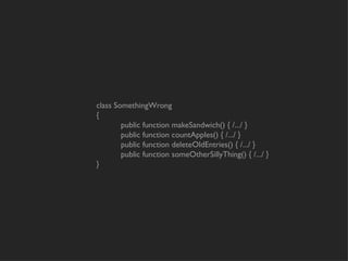 class SomethingWrong
{
        public function makeSandwich() { /.../ }
        public function countApples() { /.../ }
        public function deleteOldEntries() { /.../ }
        public function someOtherSillyThing() { /.../ }
}
 