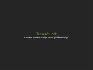 Tervezési cél:
A kohézió növelése, az objektumok “jól-fókuszáltsága”
 
