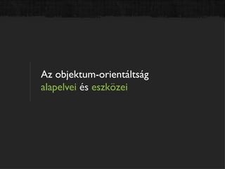 Az objektum-orientáltság
alapelvei és eszközei
 