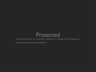 Protected
Olyan attribútumok és metódusok, melyekhez a külvilág nem fér hozzá, de
leszármazott osztályok hozzáférnek
 