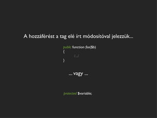 A hozzáférést a tag elé írt módosítóval jelezzük...
                  public function foo($b)
                  {
                           /.../
                  }


                     ... vagy ...


                  protected $variable;
 