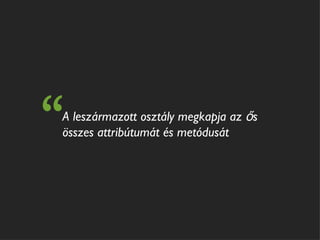 “
A leszármazott osztály megkapja az ős
összes attribútumát és metódusát
 