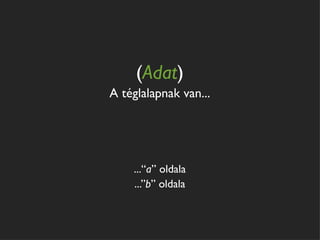 (Adat)
A téglalapnak van...




    ...“a” oldala
    ...”b” oldala
 