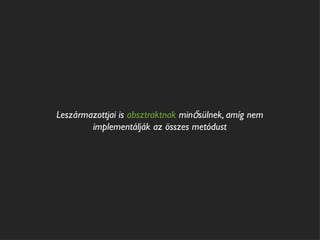 Leszármazottjai is absztraktnak minősülnek, amíg nem
        implementálják az összes metódust
 