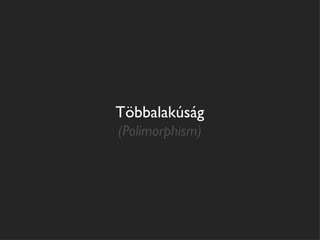 Többalakúság
(Polimorphism)
 