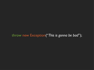 throw new Exception(“This is gonna be bad”);
 