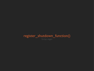 register_shutdown_function()
          Script végén
 