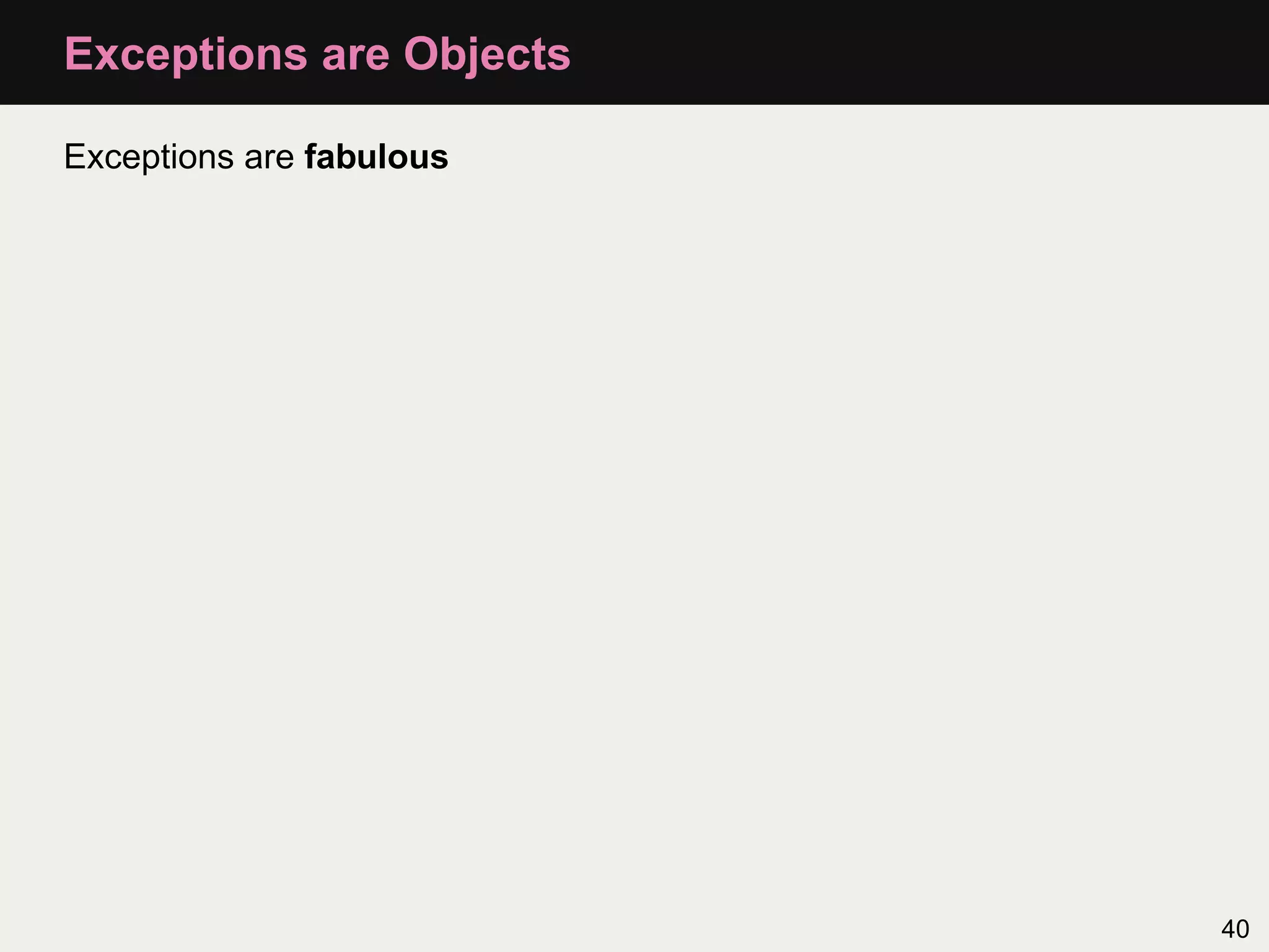 Exceptions are Objects

Exceptions are fabulous




                          40
 