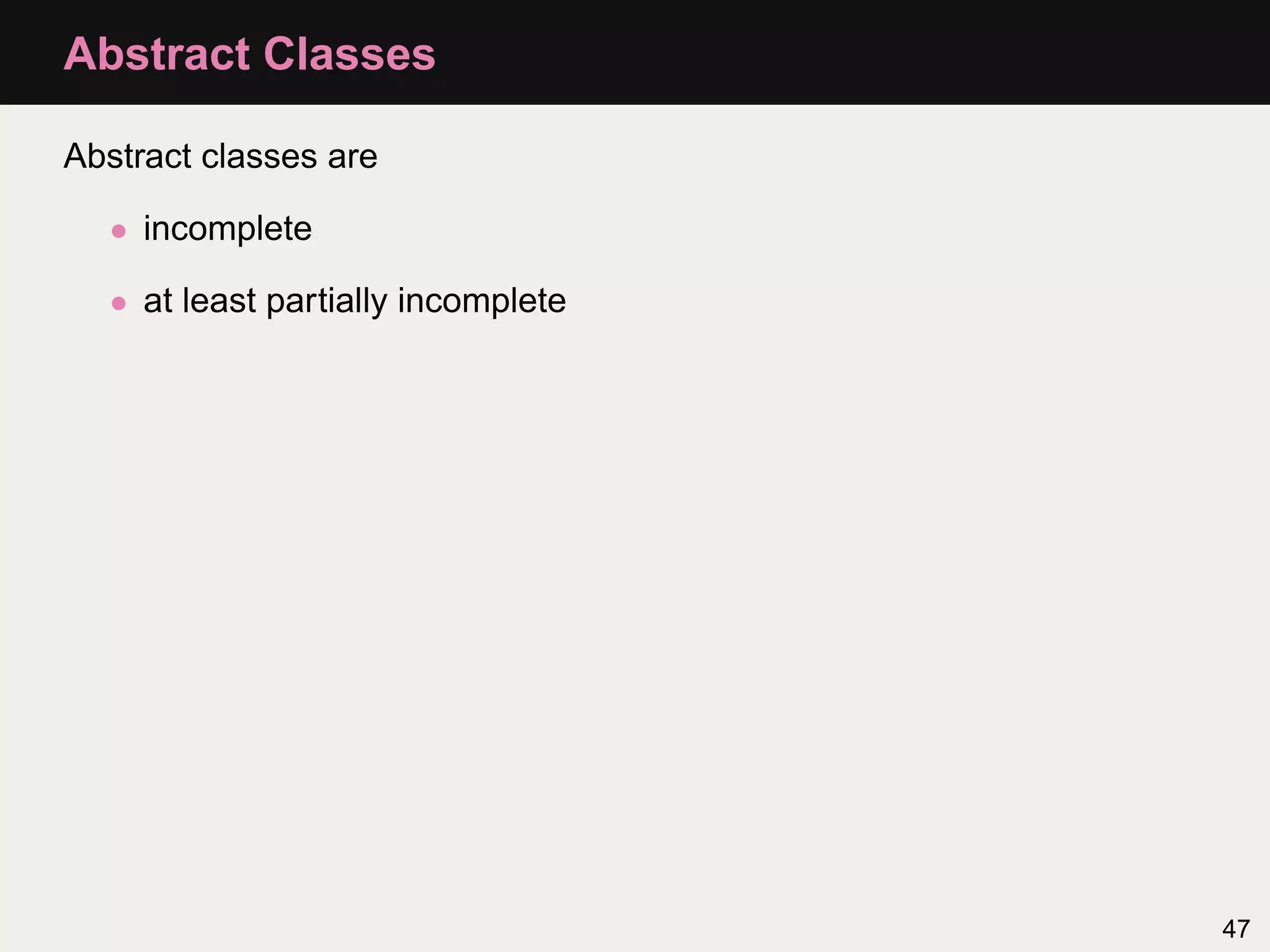 Abstract Classes

Abstract classes are

  • incomplete

  • at least partially incomplete




                                    47
 