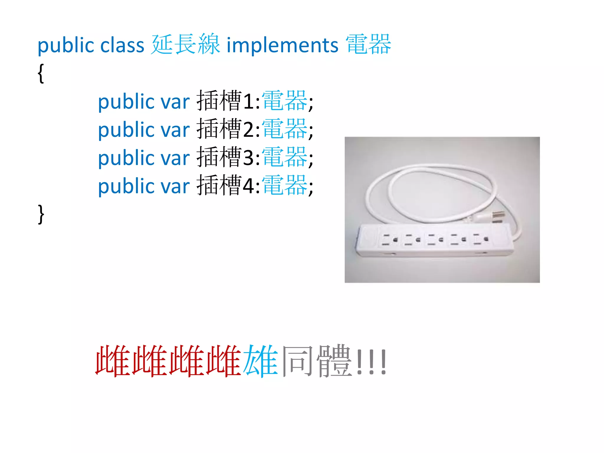 public class延長線implements電器{public var插槽1:電器;public var插槽2:電器;public var插槽3:電器;public var插槽4:電器;}雌雌雌雌雄同體!!!