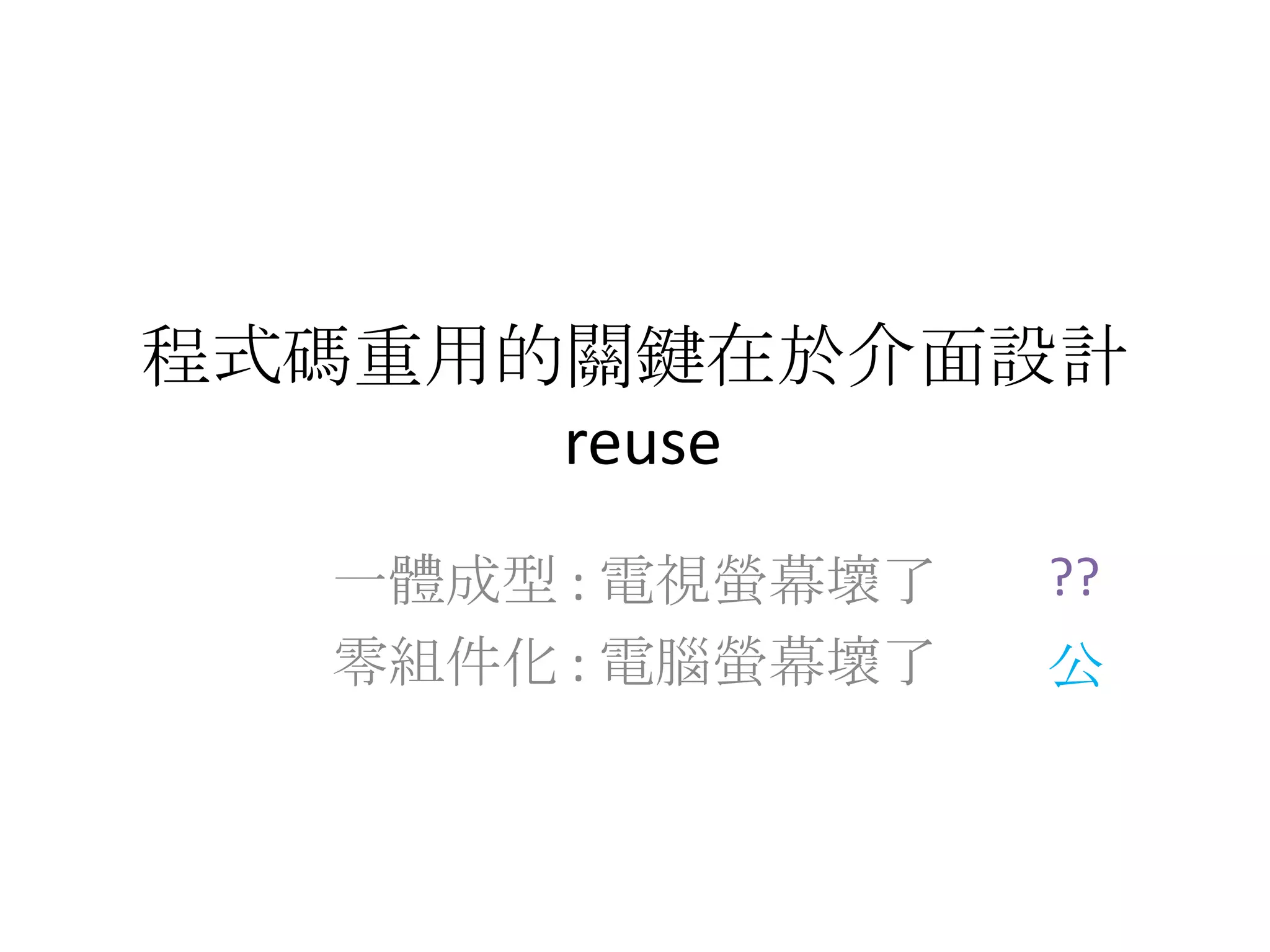 程式碼重用的關鍵在於介面設計 reuse一體成型 : 電視螢幕壞了零組件化 : 電腦螢幕壞了??公