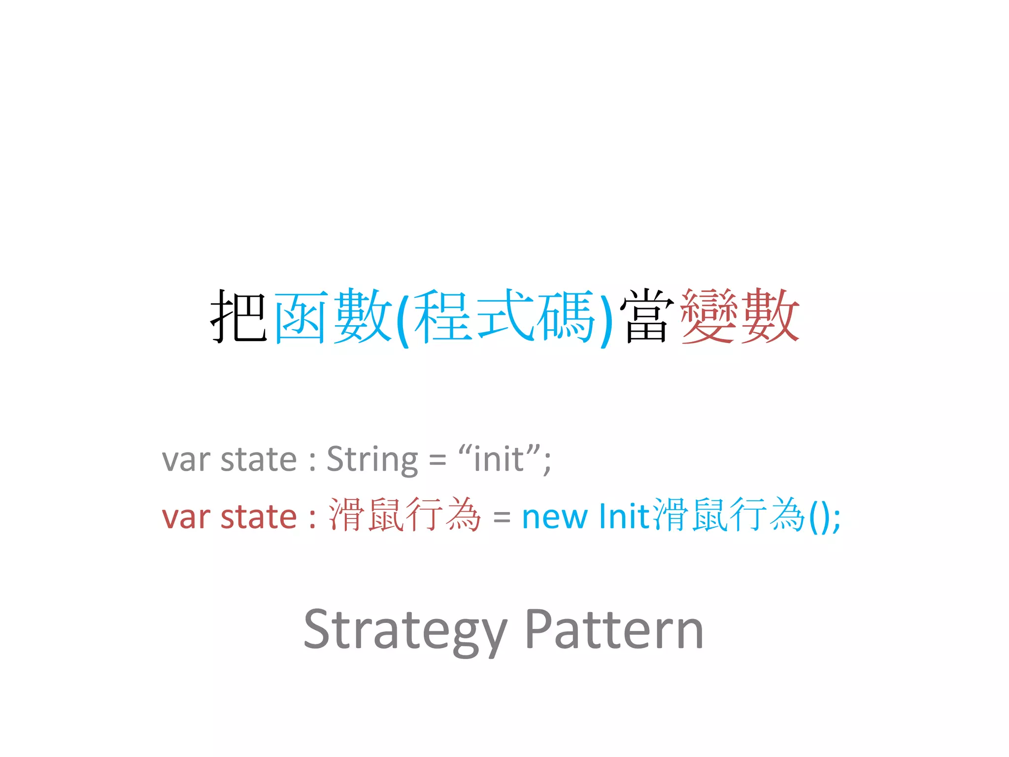 把函數(程式碼)當變數var state : String = “init”;var state : 滑鼠行為= new Init滑鼠行為();Strategy Pattern