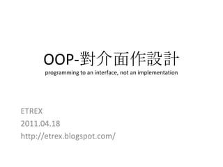 OOP-對介面作設計programming to an interface, not an implementation ETREX 2011.04.18 http://etrex.blogspot.com/ 