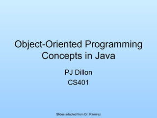 Object-Oriented Programming Concepts in Java PJ Dillon CS401 Slides adapted from Dr. Ramirez 