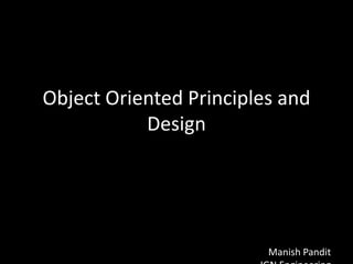 Object Oriented Principles and
           Design




                         Manish Pandit
 