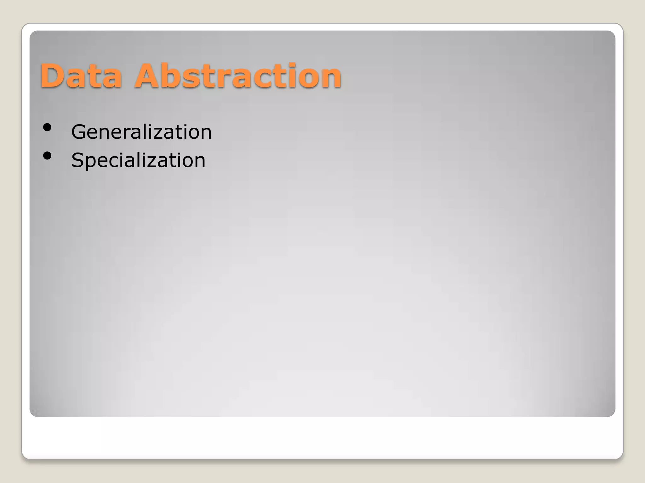 Data Abstraction
•   Generalization
•   Specialization
 