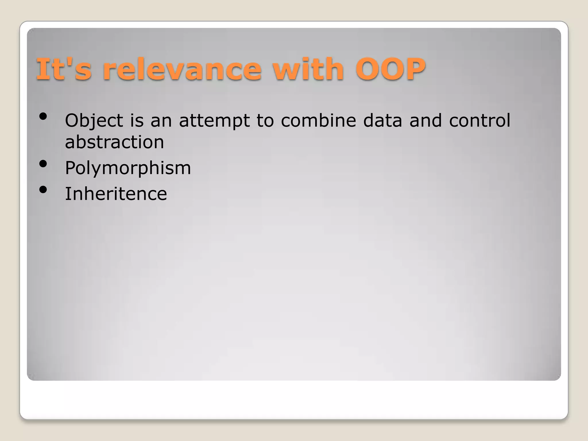 It's relevance with OOP
•   Object is an attempt to combine data and control
    abstraction
•   Polymorphism
•   Inheritence
 