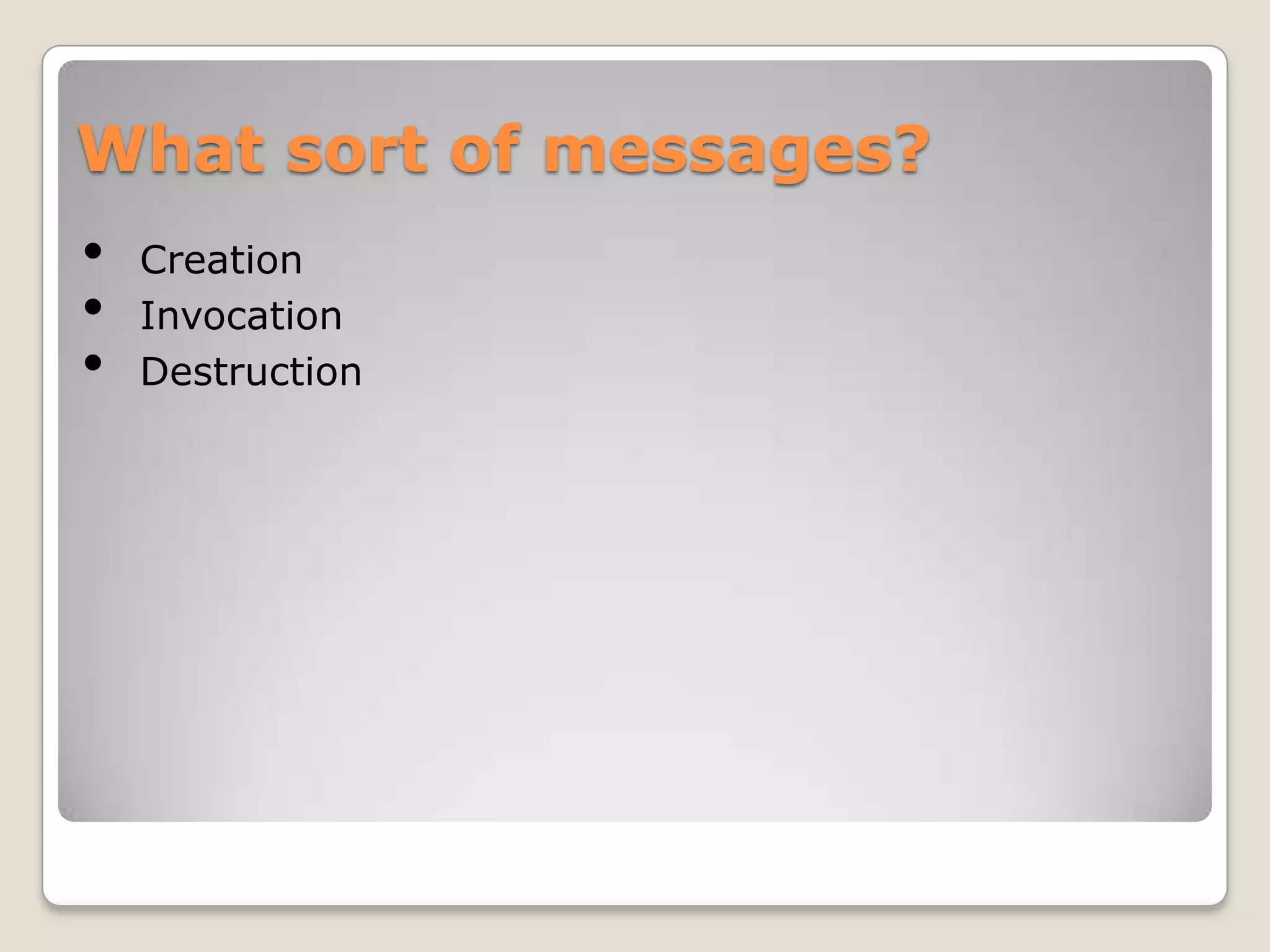 What sort of messages?
•   Creation
•   Invocation
•   Destruction
 