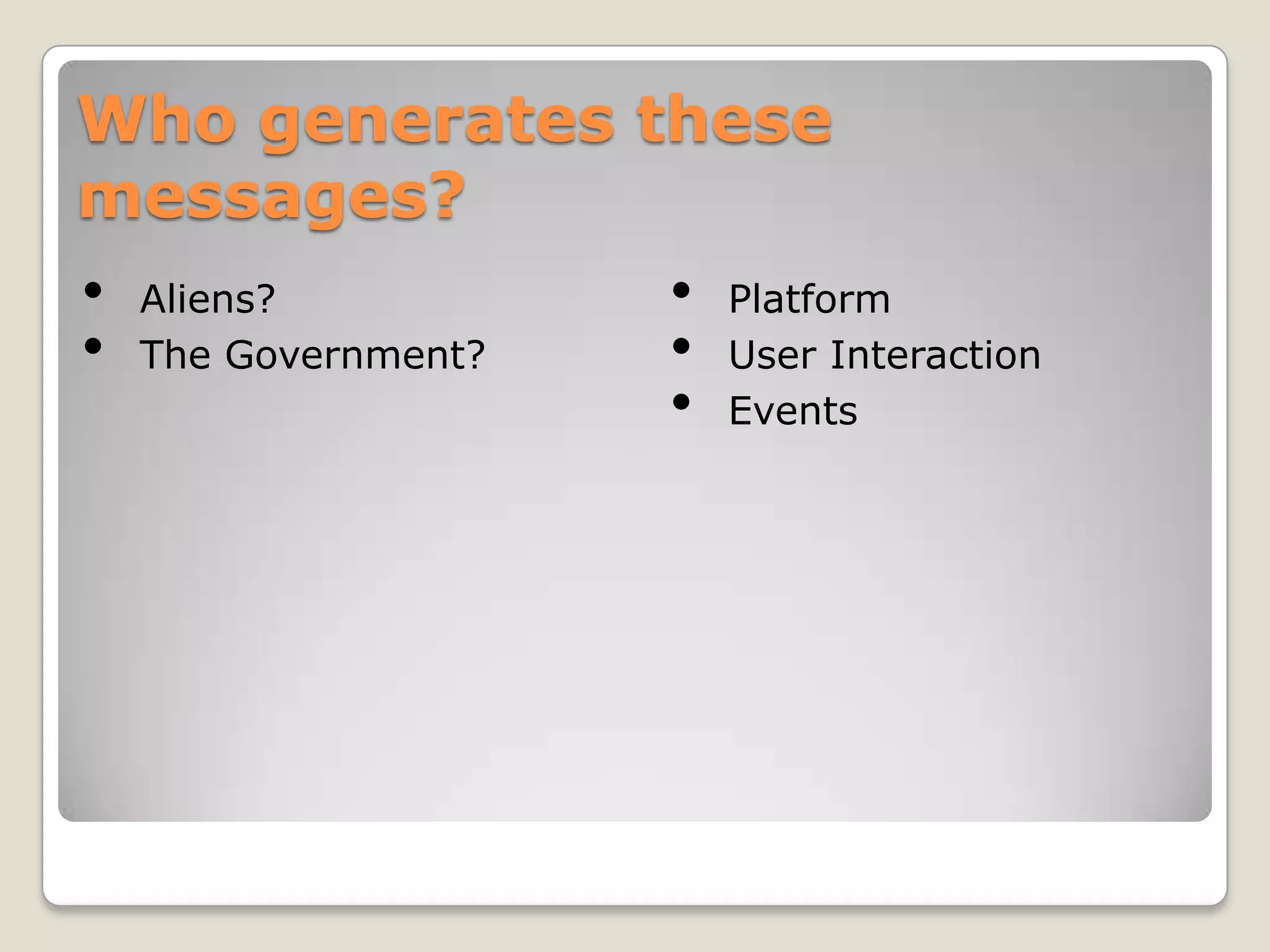 Who generates these
messages?
•   Aliens?           •   Platform
•   The Government?   •   User Interaction
                      •   Events
 